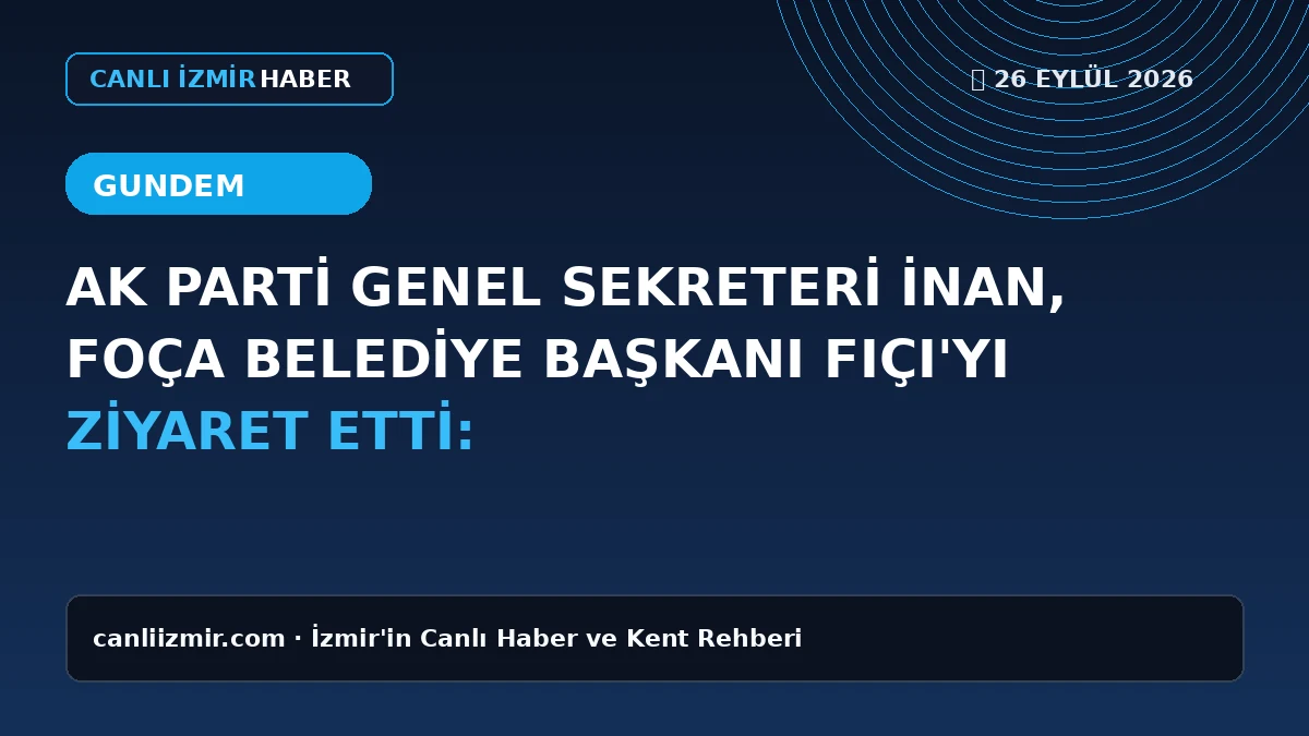 AK Parti Genel Sekreteri İnan ve Foça Belediye Başkanı Fıçı'nın buluşması