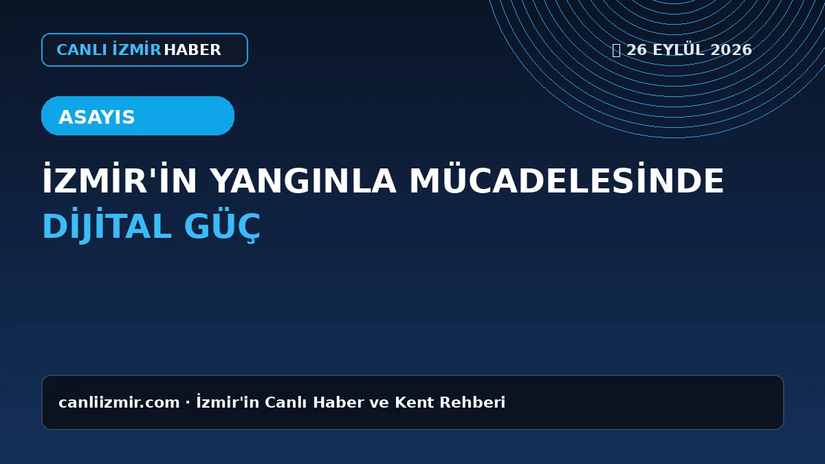 İzmir yangınla mücadelede dijital teknolojiler kullanıyor